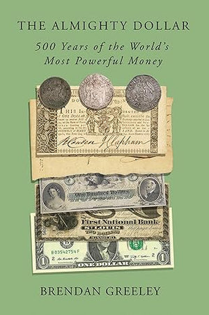 The Almighty Dollar: 500 Years of the World's Most Powerful Money